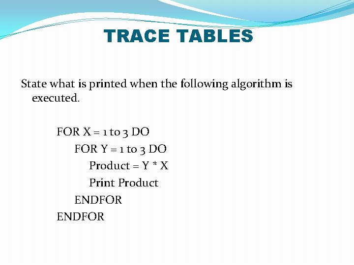 TRACE TABLES State what is printed when the following algorithm is executed. FOR X