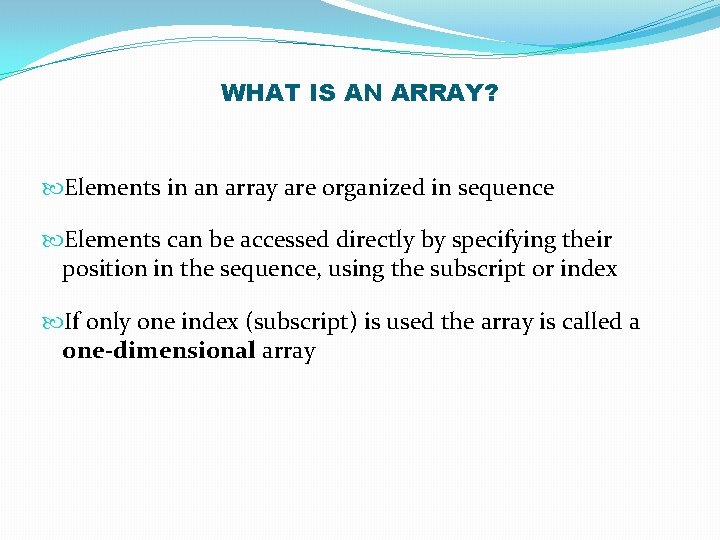 WHAT IS AN ARRAY? Elements in an array are organized in sequence Elements can