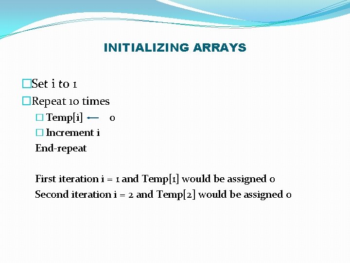 INITIALIZING ARRAYS �Set i to 1 �Repeat 10 times � Temp[i] 0 � Increment