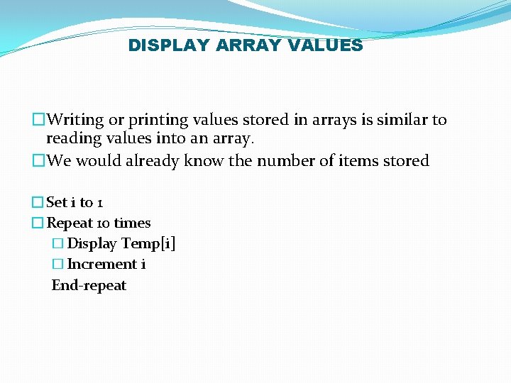 DISPLAY ARRAY VALUES �Writing or printing values stored in arrays is similar to reading