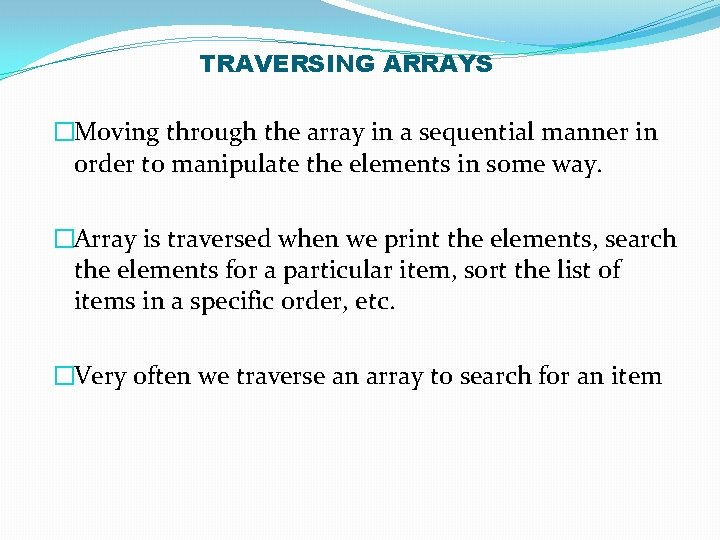 TRAVERSING ARRAYS �Moving through the array in a sequential manner in order to manipulate