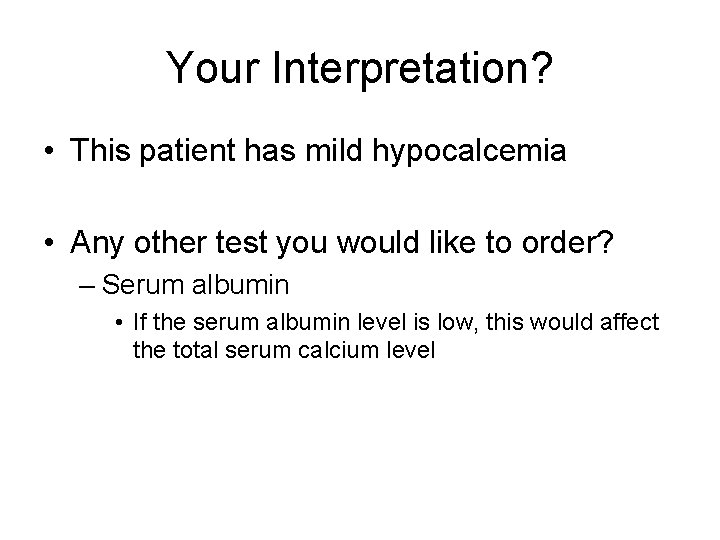 Your Interpretation? • This patient has mild hypocalcemia • Any other test you would