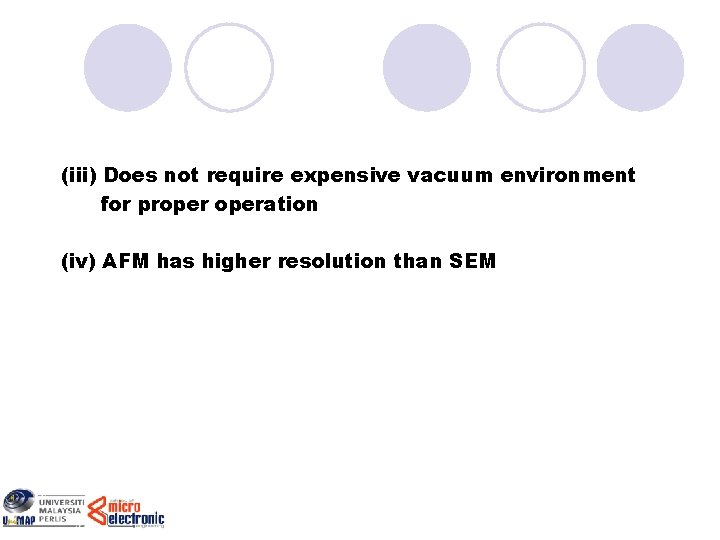 (iii) Does not require expensive vacuum environment for properation (iv) AFM has higher resolution