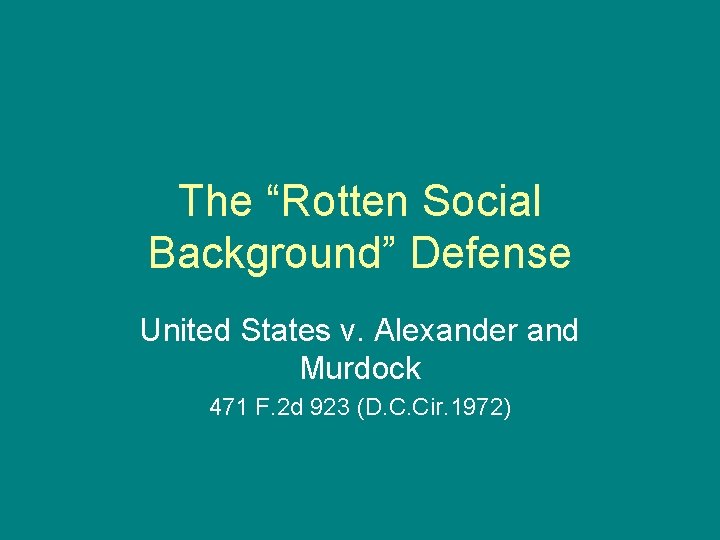 The “Rotten Social Background” Defense United States v. Alexander and Murdock 471 F. 2