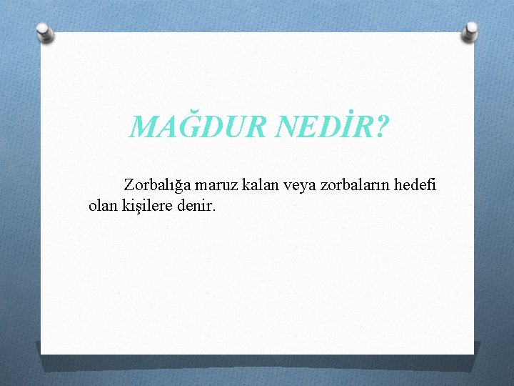 MAĞDUR NEDİR? Zorbalığa maruz kalan veya zorbaların hedefi olan kişilere denir. 