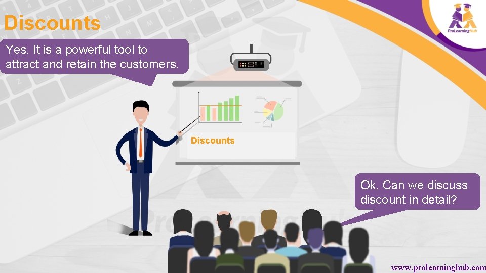 Discounts Yes. It is a powerful tool to attract and retain the customers. Discounts