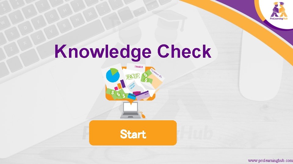 Knowledge Check Start www. prolearninghub. com 