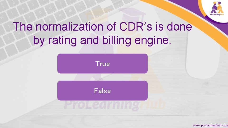 The normalization of CDR’s is done by rating and billing engine. True False www.