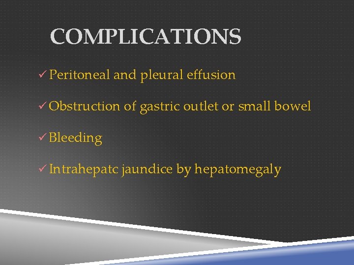 COMPLICATIONS Peritoneal and pleural effusion Obstruction of gastric outlet or small bowel Bleeding Intrahepatc