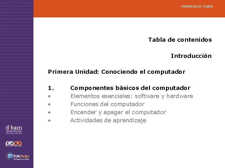 Alfabetización Digital Tabla de contenidos Introducción Primera Unidad: Conociendo el computador 1. • •