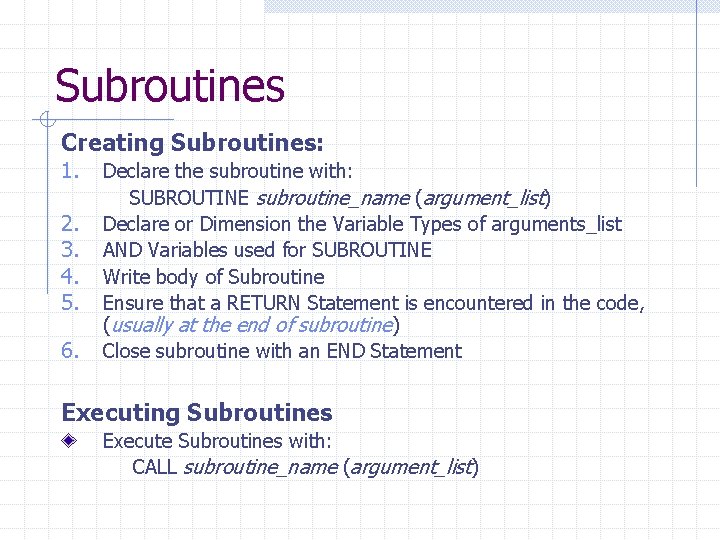 Subroutines Creating Subroutines: 1. 2. 3. 4. 5. 6. Declare the subroutine with: SUBROUTINE