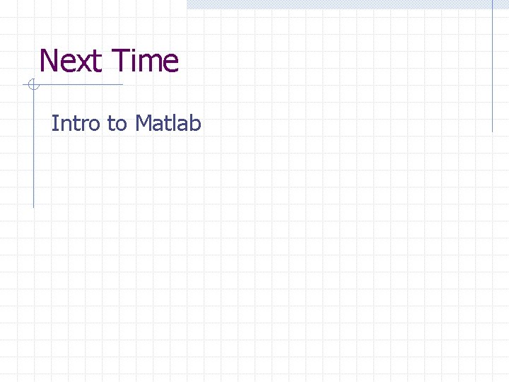 Next Time Intro to Matlab 