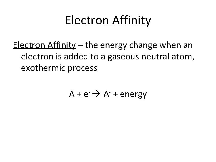 Electron Affinity – the energy change when an electron is added to a gaseous