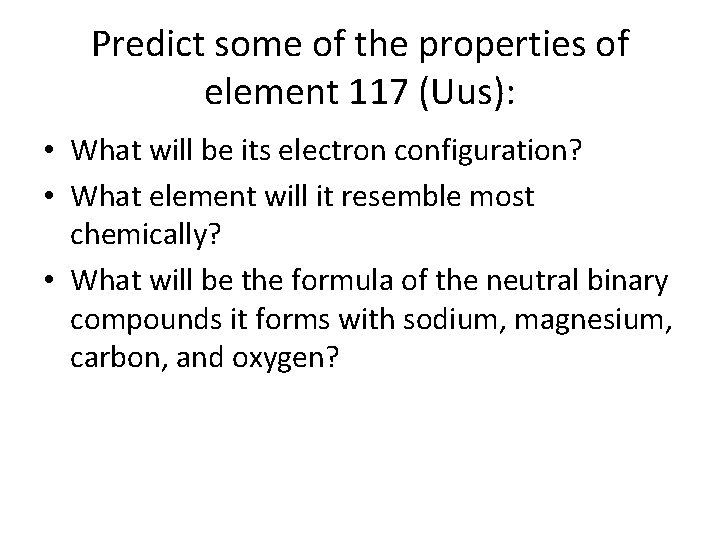 Predict some of the properties of element 117 (Uus): • What will be its