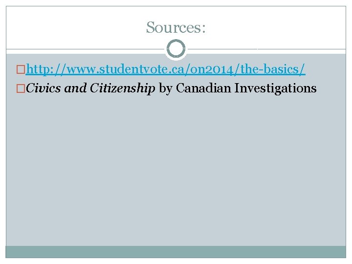 Sources: �http: //www. studentvote. ca/on 2014/the-basics/ �Civics and Citizenship by Canadian Investigations 
