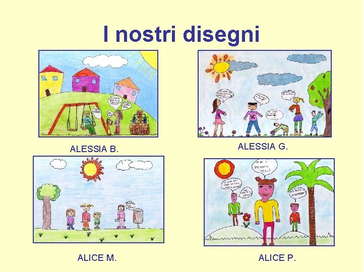 I nostri disegni ALESSIA B. ALICE M. ALESSIA G. ALICE P. 