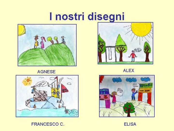 I nostri disegni AGNESE FRANCESCO C. ALEX ELISA 