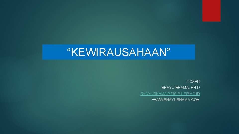 “KEWIRAUSAHAAN” DOSEN BHAYU RHAMA, PH. D BHAYURHAMA@FISIP. UPR. AC. ID WWW. BHAYURHAMA. COM “KEWIRAUSAHAAN” DOSEN BHAYU RHAMA, PH. D BHAYURHAMA@FISIP. UPR. AC. ID WWW. BHAYURHAMA. COM