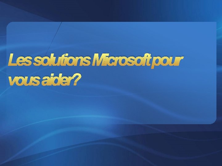 Les solutions Microsoft pour vous aider? 