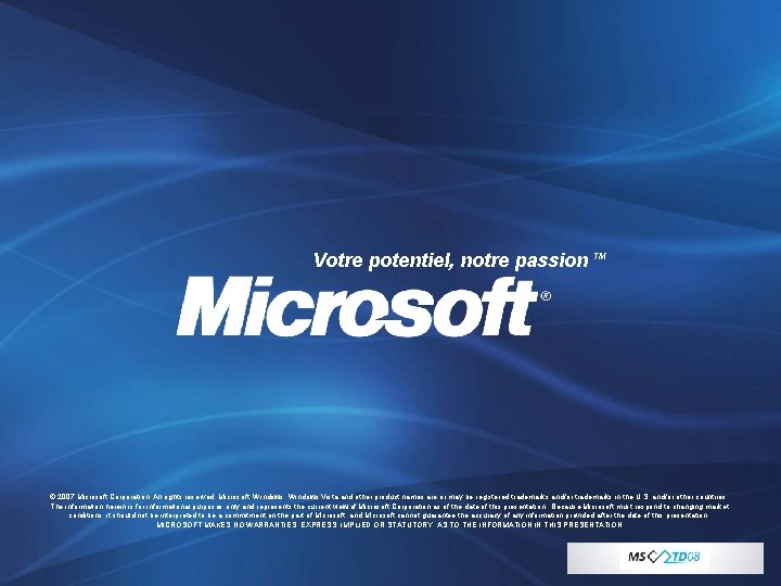 Votre potentiel, notre passion TM © 2007 Microsoft Corporation. All rights reserved. Microsoft, Windows