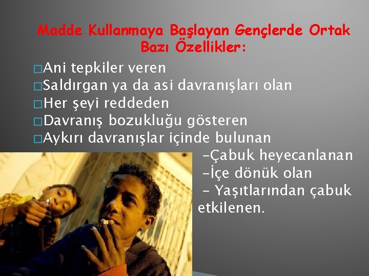 Madde Kullanmaya Başlayan Gençlerde Ortak Bazı Özellikler: � Ani tepkiler veren � Saldırgan ya