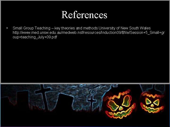 References • Small Group Teaching – key theories and methods University of New South