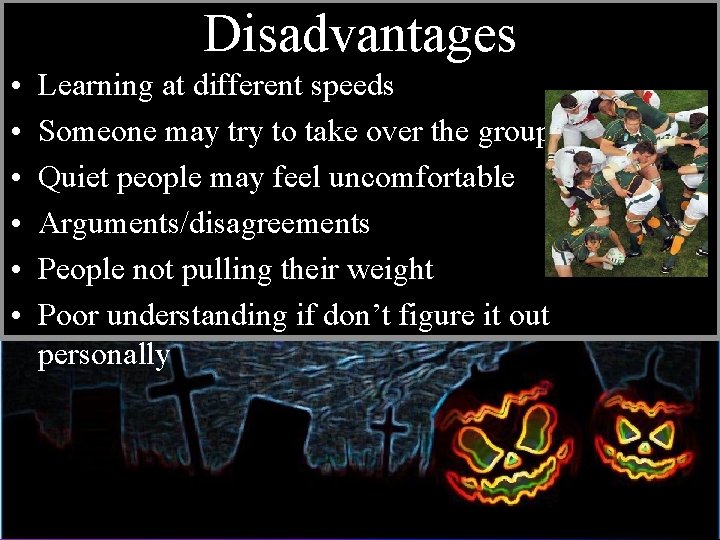 Disadvantages • • • Learning at different speeds Someone may try to take over