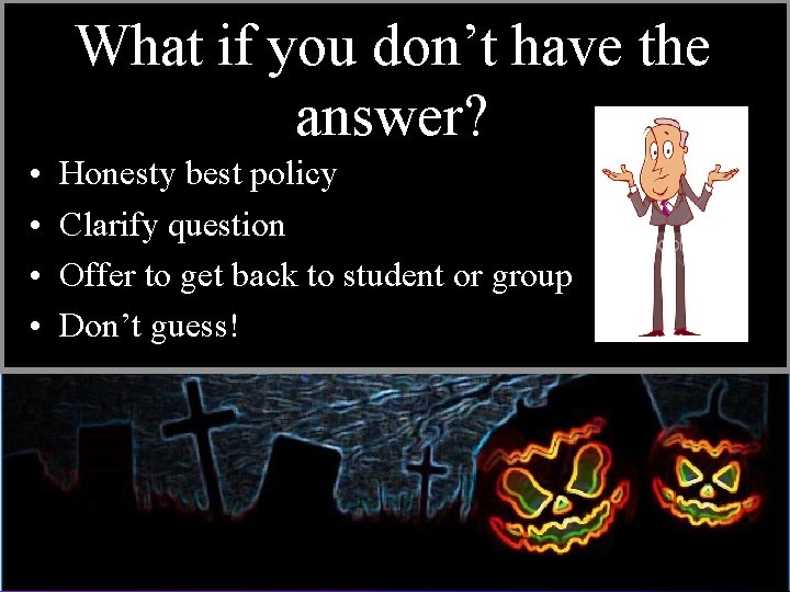 What if you don’t have the answer? • • Honesty best policy Clarify question