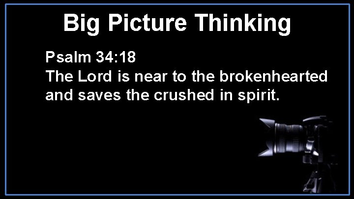 Big Picture Thinking Psalm 34: 18 The Lord is near to the brokenhearted and