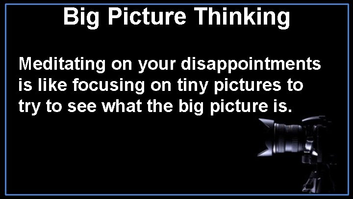 Big Picture Thinking Meditating on your disappointments is like focusing on tiny pictures to