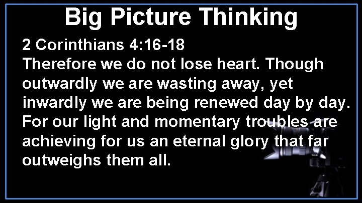Big Picture Thinking 2 Corinthians 4: 16 -18 Therefore we do not lose heart.