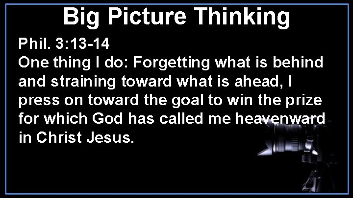 Big Picture Thinking Phil. 3: 13 -14 One thing I do: Forgetting what is