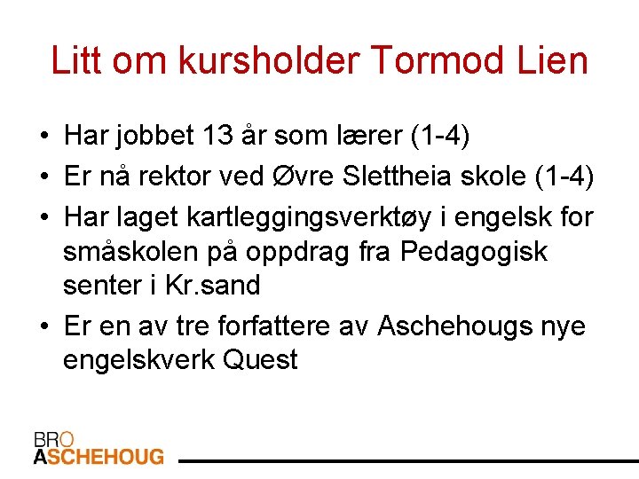 Litt om kursholder Tormod Lien • Har jobbet 13 år som lærer (1 -4)