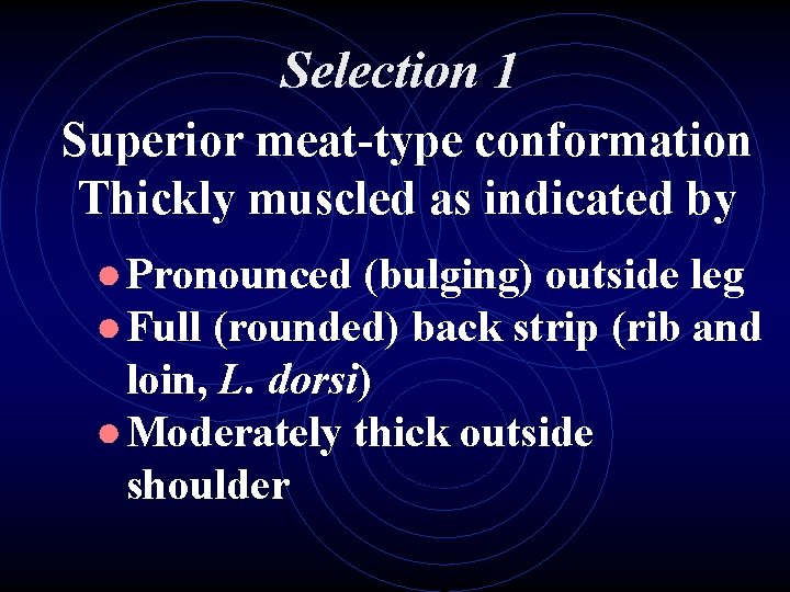 Selection 1 Superior meat-type conformation Thickly muscled as indicated by ● Pronounced (bulging) outside