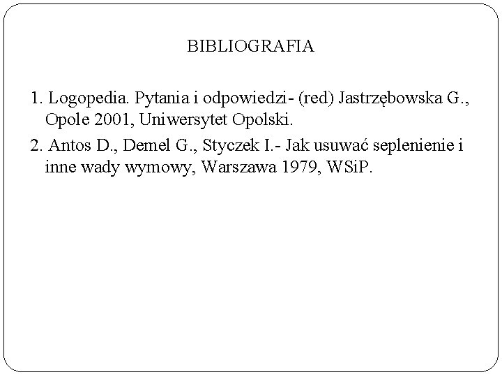 BIBLIOGRAFIA 1. Logopedia. Pytania i odpowiedzi- (red) Jastrzębowska G. , Opole 2001, Uniwersytet Opolski.