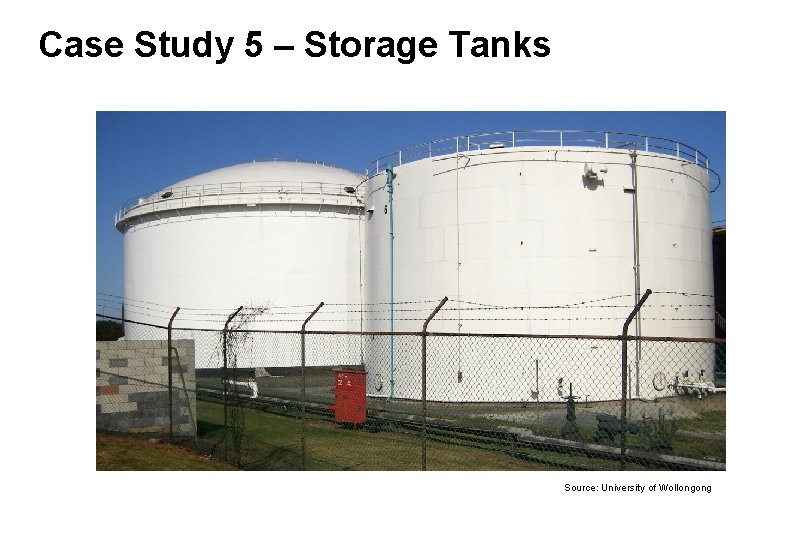 Case Study 5 – Storage Tanks Source: University of Wollongong 