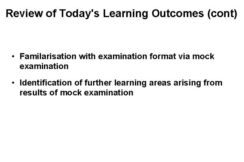 Review of Today's Learning Outcomes (cont) • Familarisation with examination format via mock examination