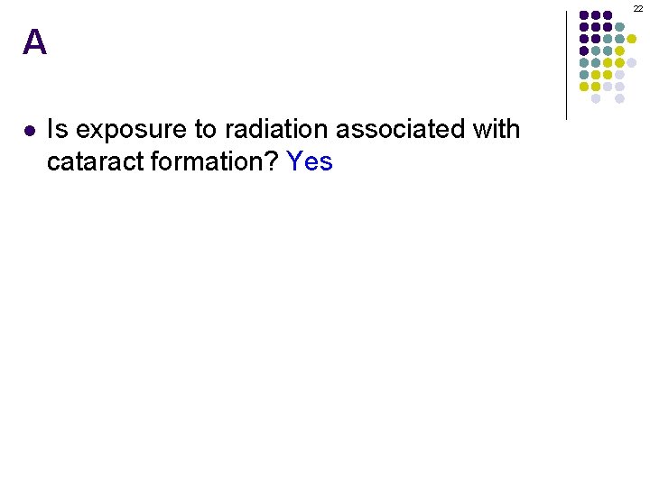 22 A l Is exposure to radiation associated with cataract formation? Yes 