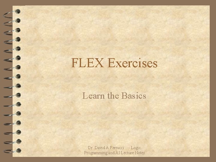 FLEX Exercises Learn the Basics Dr. David A Ferrucci -- Logic Programming and AI