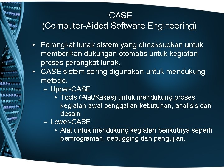 CASE (Computer-Aided Software Engineering) • Perangkat lunak sistem yang dimaksudkan untuk memberikan dukungan otomatis