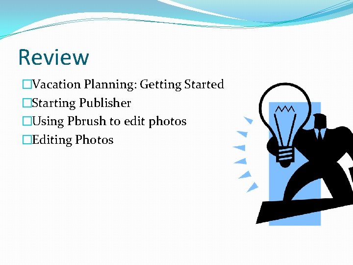 Review �Vacation Planning: Getting Started �Starting Publisher �Using Pbrush to edit photos �Editing Photos