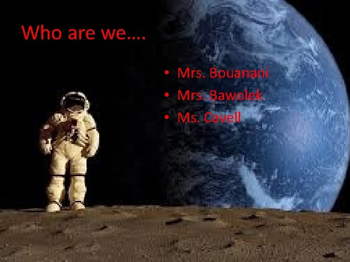 Who are we…. • Mrs. Bouanani • Mrs. Bawolek • Ms. Cavell 