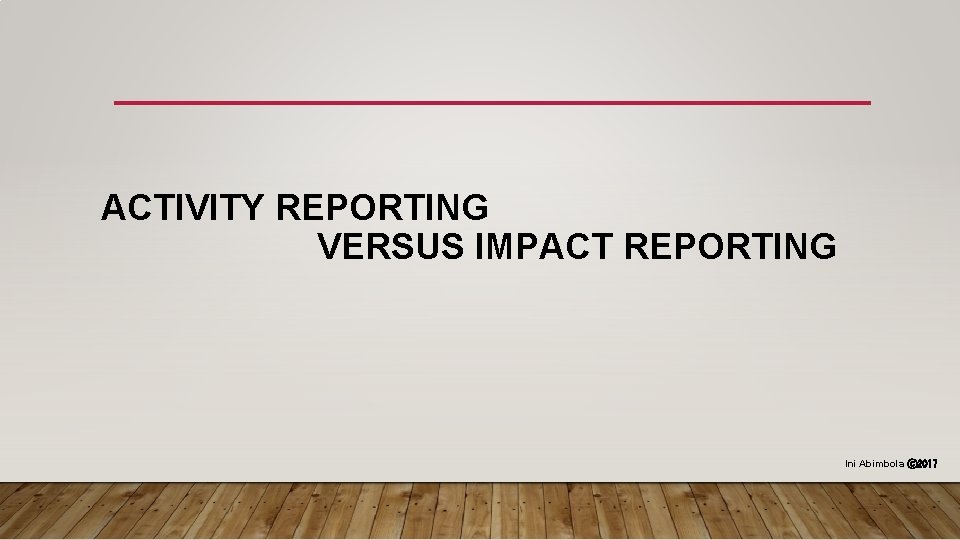 ACTIVITY REPORTING VERSUS IMPACT REPORTING Ini Abimbola ⓒ 2017 
