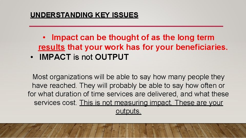 UNDERSTANDING KEY ISSUES • Impact can be thought of as the long term results