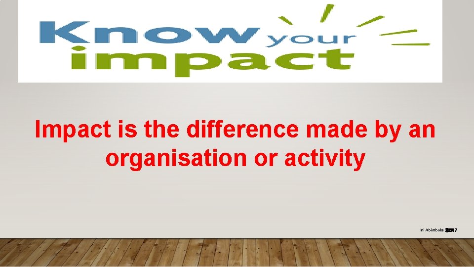 Impact is the difference made by an organisation or activity Ini Abimbola ⓒ 2017