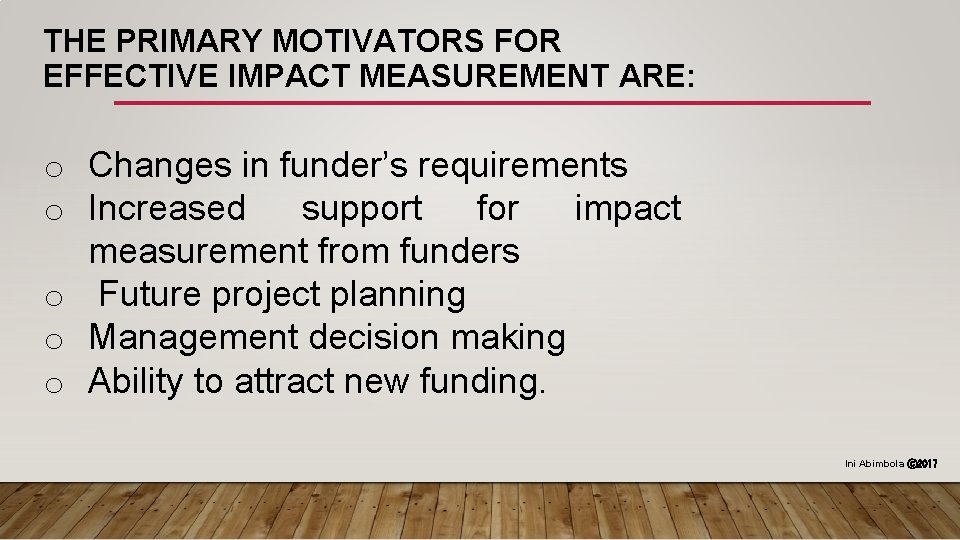 THE PRIMARY MOTIVATORS FOR EFFECTIVE IMPACT MEASUREMENT ARE: o Changes in funder’s requirements o