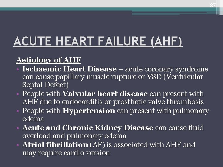37 ACUTE HEART FAILURE (AHF) Aetiology of AHF • Ischaemic Heart Disease – acute