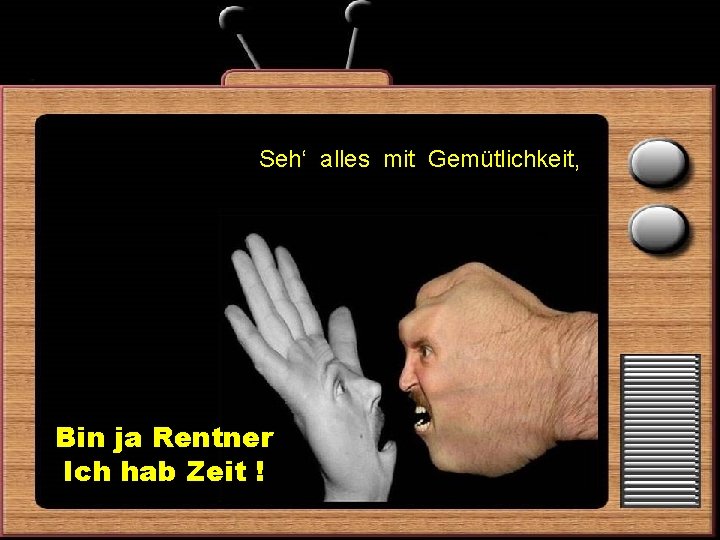 Seh‘ alles mit Gemütlichkeit, Bin ja Rentner Ich hab Zeit ! 