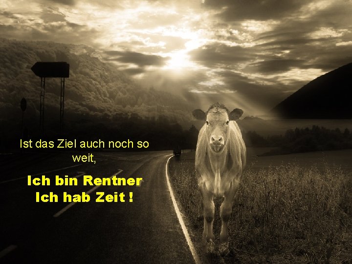 Ist das Ziel auch noch so weit, Ich bin Rentner Ich hab Zeit !