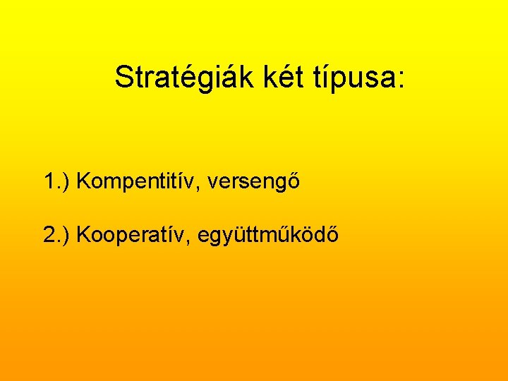 Stratégiák két típusa: 1. ) Kompentitív, versengő 2. ) Kooperatív, együttműködő 